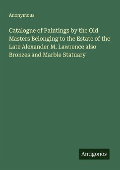 Cover Catalogue of Paintings by the Old Masters Belonging to the Estate of the Late Alexander M. Lawrence also Bronzes and Marble Statuary