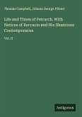 Life and Times of Petrarch. With Notices of Boccacio and His Illustrious Contemporaries