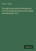 Through Bosnia and the Herzegóvina on Foot During the Insurrection August and September 1875 Through Bosnia and the Herzegóvina on Foot During the Insurrection August and September 1875