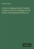 A Book on Angling, Being A Complete Treatise on the Art of Angling in Every Branch with Explanatory Plates, etc