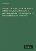 The Practical Home Doctor for Women and Children, to which is Added a Valuable Appendix, Containing a List of Medicinal Herbs and Their Value