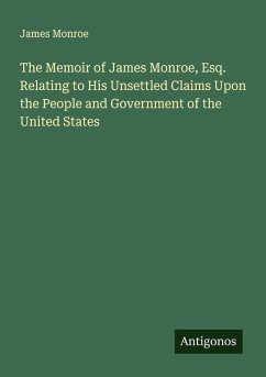 Cover The Memoir of James Monroe, Esq. Relating to His Unsettled Claims Upon the People and Government of the United States