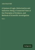 A System of Logic, Ratiocinative and Inductive: Being a Connected View of the Principles of Evidence, and Methods of Scientific Investigation