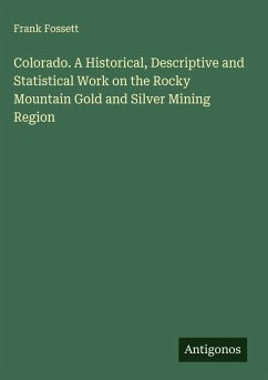 Colorado. A Historical, Descriptive and Statistical Work on the Rocky Mountain Gold and Silver Mining Region - Fossett, Frank