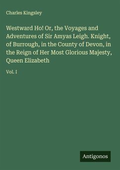 Cover Westward Ho! Or, the Voyages and Adventures of Sir Amyas Leigh. Knight, of Burrough, in the County of Devon, in the Reign of Her Most Glorious Majesty, Queen Elizabeth
