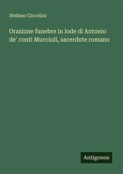 Orazione funebre in lode di Antonio de' conti Muccioli, sacerdote romano - Ciccolini, Stefano