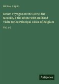 Steam Voyages on the Seine, the Moselle, & the Rhine with Railroad Visits to the Principal Cities of Belgium Steam Voyages on the Seine, the Moselle, & the Rhine with Railroad Visits to the Principal Cities of Belgium