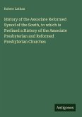 History of the Associate Reformed Synod of the South, to which is Prefixed a History of the Associate Presbyterian and Reformed Presbyterian Churches