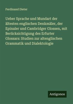 Ueber Sprache und Mundart der ältesten englischen Denkmäler, der Epinaler und Cambridger Glossen, mit Berücksichtigung des Erfurter Glossars: Studien zur altenglischen Grammatik und Dialektologie Cover Ueber Sprache und Mundart der ältesten englischen Denkmäler, der Epinaler und Cambridger Glossen, mit Berücksichtigung des Erfurter Glossars: Studien zur altenglischen Grammatik und Dialektologie