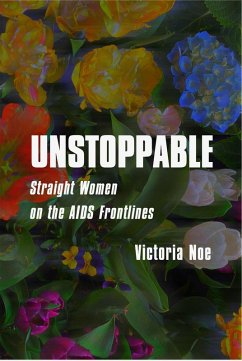 UNSTOPPABLE: Straight Women on the AIDS Frontlines (eBook, ePUB) - Noe, Victoria UNSTOPPABLE: Straight Women on the AIDS Frontlines (eBook, ePUB) - Noe, Victoria