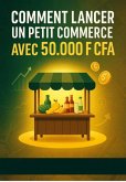 Comment lancer un petit commerce avec 50.000 F CFA (eBook, ePUB) Comment lancer un petit commerce avec 50.000 F CFA (eBook, ePUB)