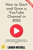 How to Start and Grow a YouTube Channel in 2025: (eBook, ePUB)