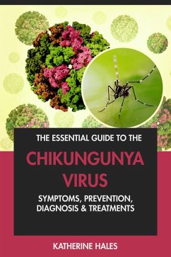 Cover The Essential Guide to the Chikungunya Virus: Symptoms, Prevention, Diagnosis & Treatments. (eBook, ePUB)