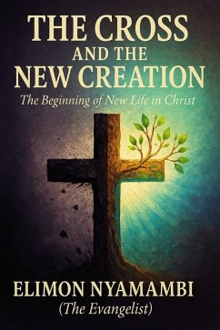 The Cross and the New Creation: The Beginning of New Life in Christ (eBook, ePUB) - Nyamambi, Elimon