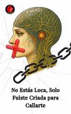 No Estás Loca, Solo Fuiste Criada para Callarte (eBook, ePUB) No Estás Loca, Solo Fuiste Criada para Callarte (eBook, ePUB)