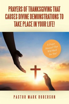Prayers Of Thanksgiving That Causes Divine Demonstrations To Take Place In Your Life! (eBook, ePUB) - Roberson, Pastor Mark Prayers Of Thanksgiving That Causes Divine Demonstrations To Take Place In Your Life! (eBook, ePUB) - Roberson, Pastor Mark