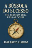 A BÚSSOLA DO SUCESSO: UMA PROPOSTA ÉTICA RUMO AO FUTURO (eBook, ePUB) A BÚSSOLA DO SUCESSO: UMA PROPOSTA ÉTICA RUMO AO FUTURO (eBook, ePUB)