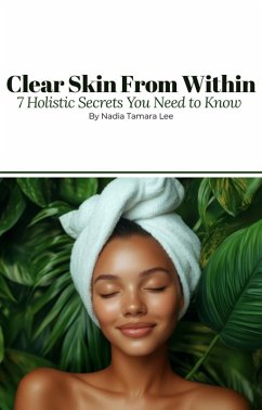 Clear Skin From Within   7 Holistic Secrets You Need to Know (eBook, ePUB) - Lee, Nadia Tamara