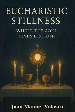 Eucharistic Stillness: Where the Soul Finds Its Home (eBook, ePUB) - Barrero, Juan Manuel Velasco; Velasco, Juan Manuel