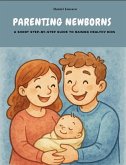 Parenting Newborns: A Short Step-By-Step Guide To Raising Healthy Kids (eBook, ePUB) Parenting Newborns: A Short Step-By-Step Guide To Raising Healthy Kids (eBook, ePUB)
