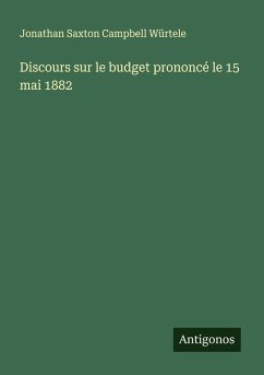 Discours sur le budget prononcé le 15 mai 1882 - Würtele, Jonathan Saxton Campbell Discours sur le budget prononcé le 15 mai 1882 - Würtele, Jonathan Saxton Campbell