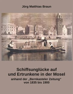 Schiffsunglücke auf und Ertrunkene in der Mosel anhand der Bernkasteler Zeitung von 1835 bis 1900 - Braun, Jörg Matthias
