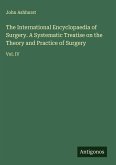 The International Encyclopaedia of Surgery. A Systematic Treatise on the Theory and Practice of Surgery The International Encyclopaedia of Surgery. A Systematic Treatise on the Theory and Practice of Surgery