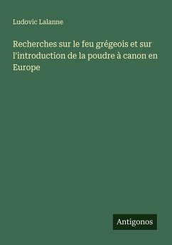 Recherches sur le feu grégeois et sur l'introduction de la poudre à canon en Europe - Lalanne, Ludovic