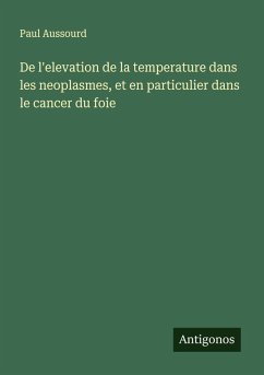 De l'elevation de la temperature dans les neoplasmes, et en particulier dans le cancer du foie - Aussourd, Paul De l'elevation de la temperature dans les neoplasmes, et en particulier dans le cancer du foie - Aussourd, Paul