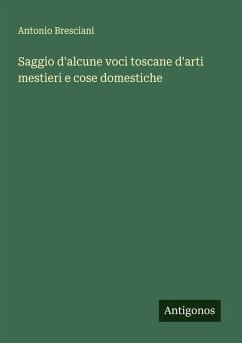 Saggio d'alcune voci toscane d'arti mestieri e cose domestiche - Bresciani, Antonio Saggio d'alcune voci toscane d'arti mestieri e cose domestiche - Bresciani, Antonio