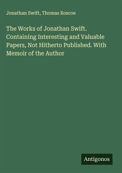 Cover The Works of Jonathan Swift. Containing Interesting and Valuable Papers, Not Hitherto Published. With Memoir of the Author