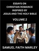 Essays on Christian Romance Inspired by Jesus and The Holy Bible (Part 2)- Building Relationships, Love's Redemption, Whispers of Eden, Stories Written from Scripture, Eternal Love Kindled by the God & Holy Spirit, A Harmony of Faith and Devotion Essays on Christian Romance Inspired by Jesus and The Holy Bible (Part 2)- Building Relationships, Love's Redemption, Whispers of Eden, Stories Written from Scripture, Eternal Love Kindled by the God & Holy Spirit, A Harmony of Faith and Devotion