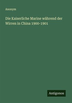 Die Kaiserliche Marine während der Wirren in China 1900-1901 - Anonym Die Kaiserliche Marine während der Wirren in China 1900-1901 - Anonym