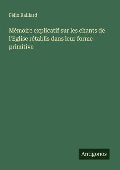 Mémoire explicatif sur les chants de l'Eglise rétablis dans leur forme primitive - Raillard, Félix Mémoire explicatif sur les chants de l'Eglise rétablis dans leur forme primitive - Raillard, Félix