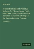 Everybody's Business Is Nobody's Business; Or, Private Abuses, Public Grievances, Exemplified in the Pride, Insolence, and Exorbitant Wages of Our Women, Servants, Footmen