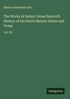 The Works of Hubert Howe Bancroft. History of the North Mexian States and Texas - Bancroft, Hubert Howe