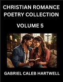 Christian Romance Poetry Collection (Part 5)- Love's Divine Hymn, the Beloved's Song, Verses of Faith and Passion, Anthology of Eternal Embrace and Sacred Whispers, Poems of Love and Devotion