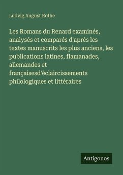 Cover Les Romans du Renard examinés, analysés et comparés d'après les textes manuscrits les plus anciens, les publications latines, flamanades, allemandes et françaisesd'éclaircissements philologiques et littéraires