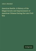 American Bastile. A History of the Illegal Arrests and Imprisonment of American Citizens During the Late Civil War American Bastile. A History of the Illegal Arrests and Imprisonment of American Citizens During the Late Civil War