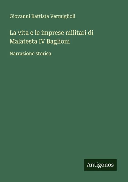 La vita e le imprese militari di Malatesta IV Baglioni La vita e le imprese militari di Malatesta IV Baglioni