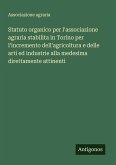 Statuto organico per l'associazione agraria stabilita in Torino per l'incremento dell'agricoltura e delle arti ed industrie alla medesima direttamente attinenti