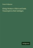 König Ottokar s Glück und Ende. Trauerspiel in fünf Aufzügen