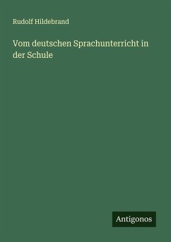 Vom deutschen Sprachunterricht in der Schule - Hildebrand, Rudolf Vom deutschen Sprachunterricht in der Schule - Hildebrand, Rudolf