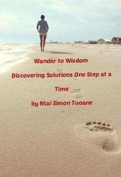 Wander to Wisdom: Discovering Solutions one step at a time (eBook, ePUB) - Tuoane, Ntai Simon Wander to Wisdom: Discovering Solutions one step at a time (eBook, ePUB) - Tuoane, Ntai Simon