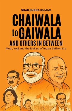 Chaiwala to Gaiwala and Others in Between - Modi, Yogi and the Making of India's Saffron Era (eBook, ePUB) - Kumar, Shailendra