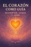 El Corazón Como guía: Despertar, Sanar y Amar (eBook, ePUB) El Corazón Como guía: Despertar, Sanar y Amar (eBook, ePUB)