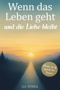 Cover Wenn das Leben geht und die Liebe bleibt: Mein Weg durch die Trauer - Ein Begleiter zum Erinnern, Trauern und behutsam Weitergehen