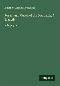 Rosamund, Queen of the Lombards; A Tragedy - Swinburne, Algernon Charles