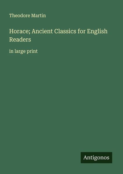 Horace; Ancient Classics for English Readers Horace; Ancient Classics for English Readers