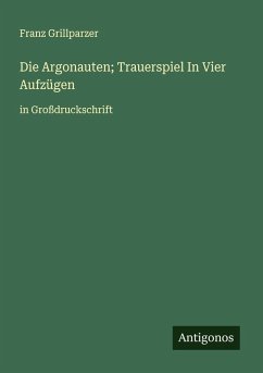 Die Argonauten; Trauerspiel In Vier Aufzügen - Grillparzer, Franz